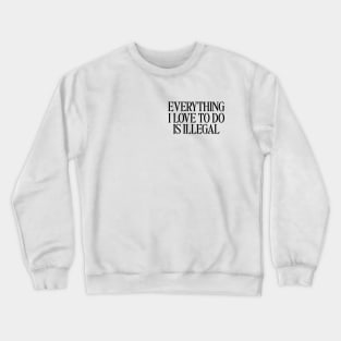 Everything I Love To Do Is Illegal T-Shirt, Quotes T-Shirt, Men and Women Crewneck Sweatshirt